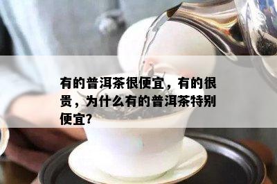 有的普洱茶很便宜，有的很贵，为什么有的普洱茶特别便宜？