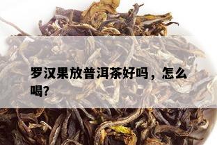 罗汉果放普洱茶好吗，怎么喝？