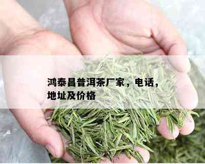 鸿泰昌普洱茶厂家，电话，地址及价格