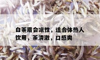 白茶眉会凉性，适合体热人饮用，茶清澈，口感爽