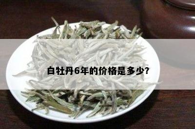 白牡丹6年的价格是多少？