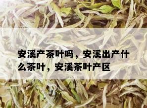 安溪产茶叶吗，安溪出产什么茶叶，安溪茶叶产区