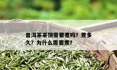 普洱茶茶饼需要煮吗？煮多久？为什么需要煮？