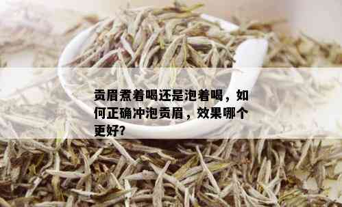 贡眉煮着喝还是泡着喝，如何正确冲泡贡眉，效果哪个更好？