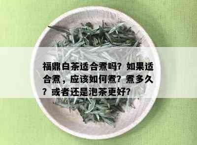 福鼎白茶适合煮吗？如果适合煮，应该如何煮？煮多久？或者还是泡茶更好？