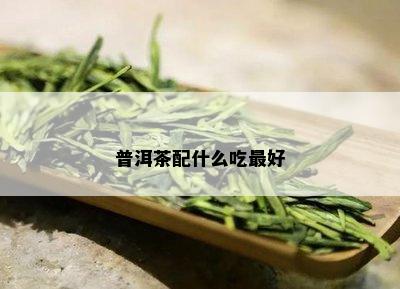 普洱茶配什么吃更好