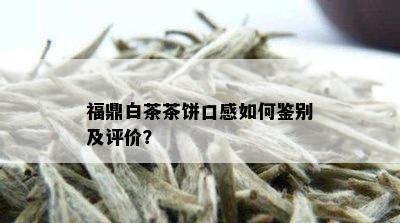 福鼎白茶茶饼口感如何鉴别及评价？