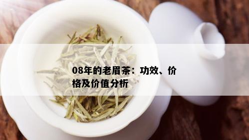 08年的老眉茶：功效、价格及价值分析