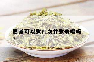 眉茶可以煮几次并煮着喝吗？