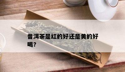 普洱茶是红的好还是黄的好喝?