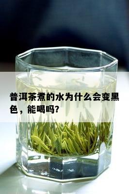 普洱茶煮的水为什么会变黑色，能喝吗？