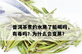 普洱茶煮的水黑了能喝吗，有吗？为什么会变黑？