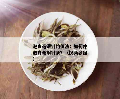 泡白毫银针的做法：如何冲泡白毫银针茶？（视频教程）