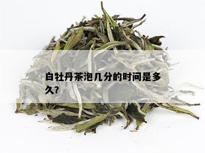 白牡丹茶泡几分的时间是多久？