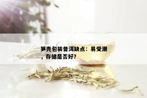 笋壳包装普洱缺点：易受潮，存储是否好？