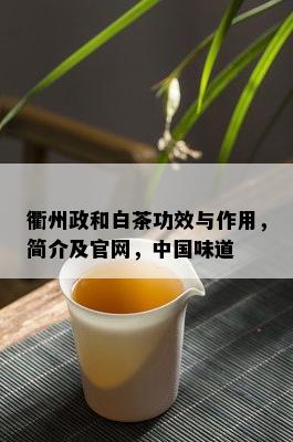 衢州政和白茶功效与作用，简介及官网，中国味道