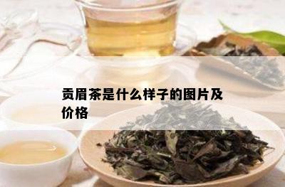 贡眉茶是什么样子的图片及价格