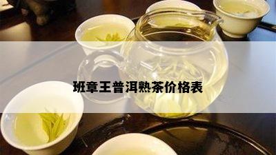 班章王普洱熟茶价格表