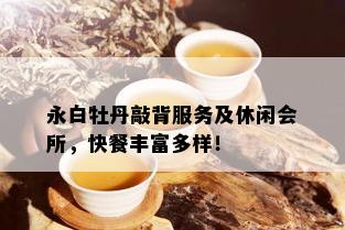 永白牡丹敲背服务及休闲会所，快餐丰富多样！