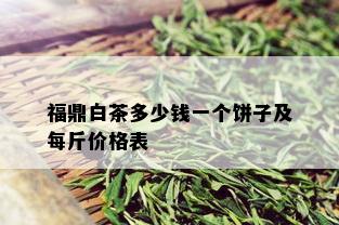 福鼎白茶多少钱一个饼子及每斤价格表