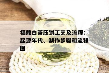 福鼎白茶压饼工艺及流程：起源年代、制作步骤和流程图