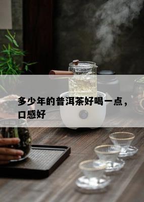 多少年的普洱茶好喝一点，口感好