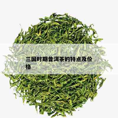 三国时期普洱茶的特点及价格