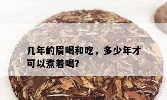 几年的眉喝和吃，多少年才可以煮着喝？