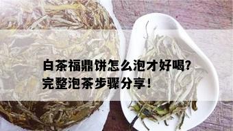 白茶福鼎饼怎么泡才好喝？完整泡茶步骤分享！