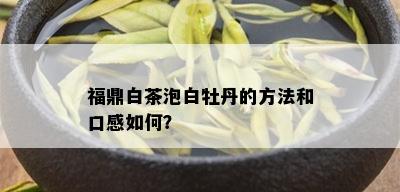 福鼎白茶泡白牡丹的方法和口感如何？