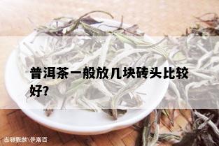 普洱茶一般放几块砖头比较好？