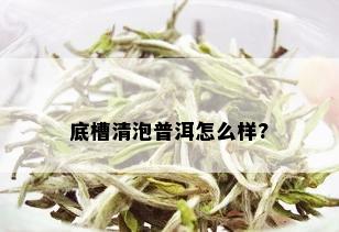 底槽清泡普洱怎么样?