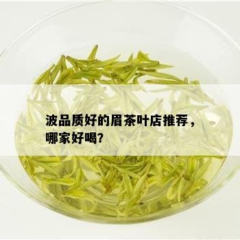 波品质好的眉茶叶店推荐，哪家好喝？