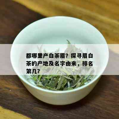 都哪里产白茶眉？探寻眉白茶的产地及名字由来，排名第几？