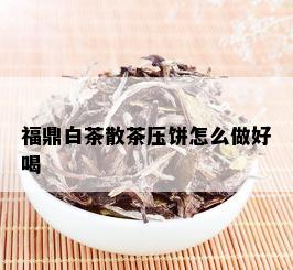 福鼎白茶散茶压饼怎么做好喝