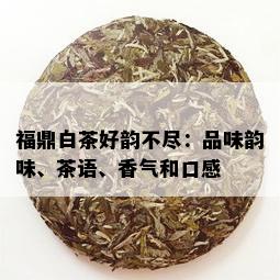 福鼎白茶好韵不尽：品味韵味、茶语、香气和口感