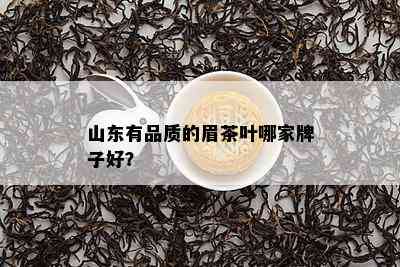 山东有品质的眉茶叶哪家牌子好？