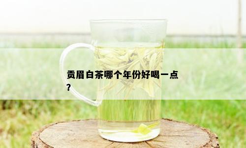 贡眉白茶哪个年份好喝一点？