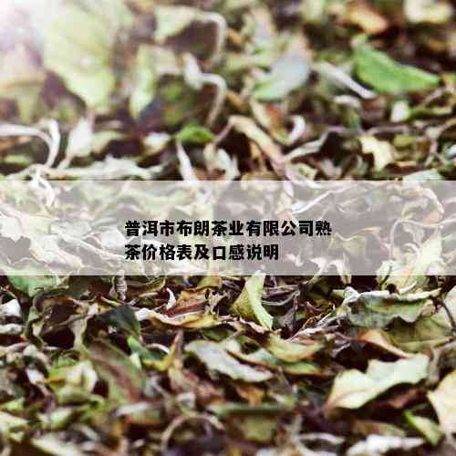 普洱市布朗茶业有限公司熟茶价格表及口感说明