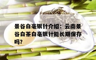 景谷白毫银针介绍：云南景谷白茶白毫银针能长期保存吗？