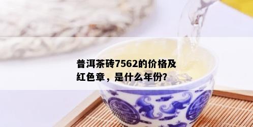 普洱茶砖7562的价格及红色章，是什么年份？