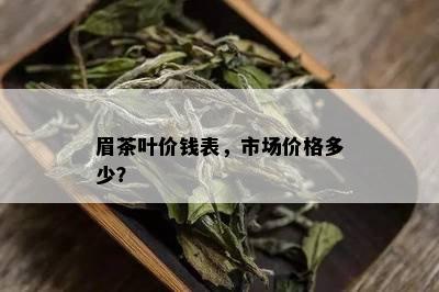 眉茶叶价钱表，市场价格多少？