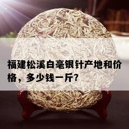 福建松溪白毫银针产地和价格，多少钱一斤？