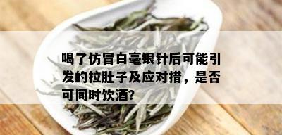 喝了仿冒白毫银针后可能引发的拉肚子及应对措，是否可同时饮？