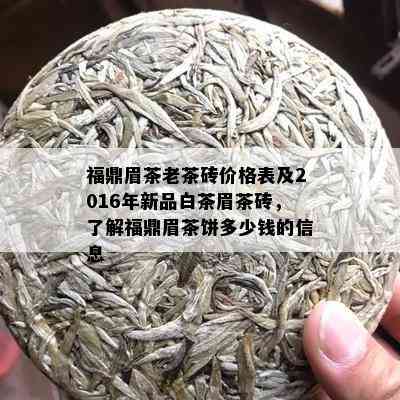 福鼎眉茶老茶砖价格表及2016年新品白茶眉茶砖，了解福鼎眉茶饼多少钱的信息