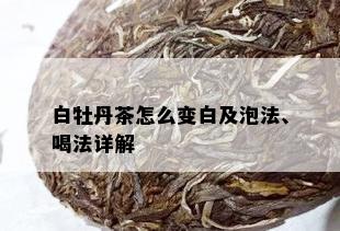 白牡丹茶怎么变白及泡法、喝法详解