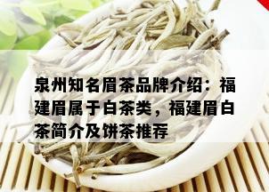 泉州知名眉茶品牌介绍：福建眉属于白茶类，福建眉白茶简介及饼茶推荐