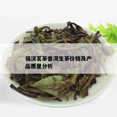 福汉茗茶普洱生茶价格及产品质量分析