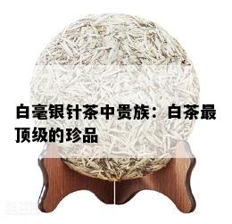 白毫银针茶中贵族：白茶最顶级的珍品