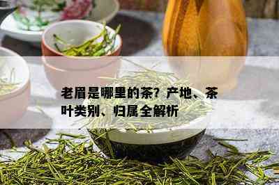 老眉是哪里的茶？产地、茶叶类别、归属全解析